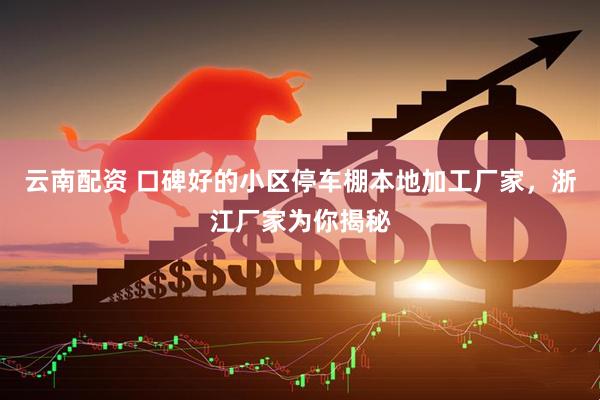 云南配资 口碑好的小区停车棚本地加工厂家，浙江厂家为你揭秘