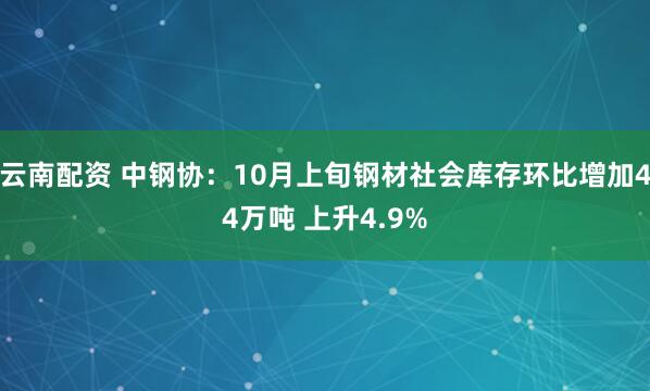 云南配资 中钢协：10月上旬钢材社会库存环比增加44万吨 上升4.9%