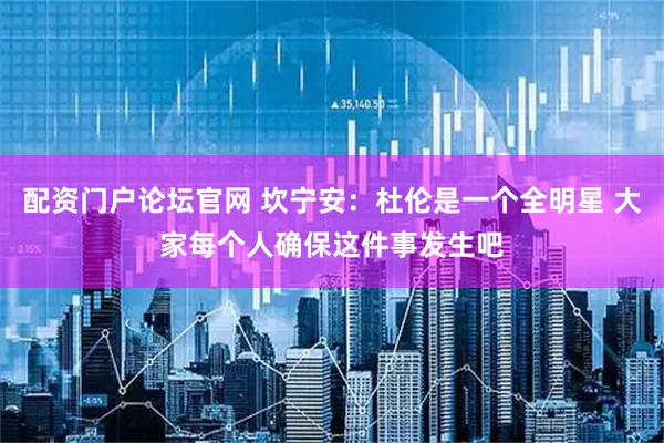配资门户论坛官网 坎宁安：杜伦是一个全明星 大家每个人确保这件事发生吧