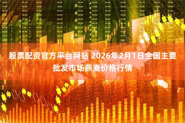 股票配资官方平台网站 2026年2月1日全国主要批发市场燕麦价格行情