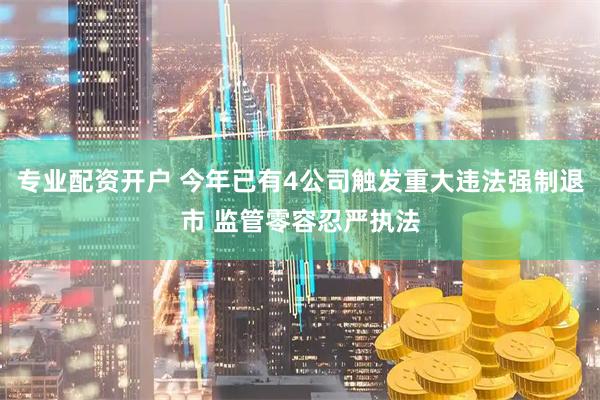 专业配资开户 今年已有4公司触发重大违法强制退市 监管零容忍严执法