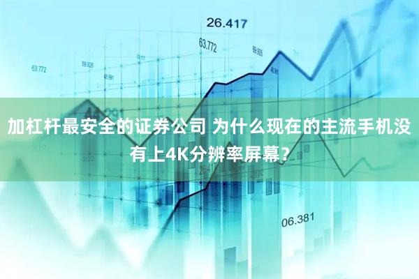 加杠杆最安全的证券公司 为什么现在的主流手机没有上4K分辨率屏幕？
